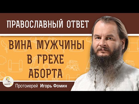 Видео: ВИНА МУЖЧИНЫ в грехе АБОРТА. Протоиерей Игорь Фомин
