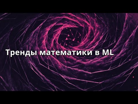 Видео: Мария Рубаненко | Тренды математики в ML