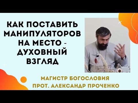 Видео: КАК МАНИПУЛЯТОРОВ поставить НА МЕСТО - духовный взгляд. Прот. Александр ПРОЧЕНКО
