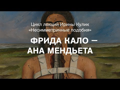 Видео: Лекция Ирины Кулик «Фрида Кало — Ана Мендьета»