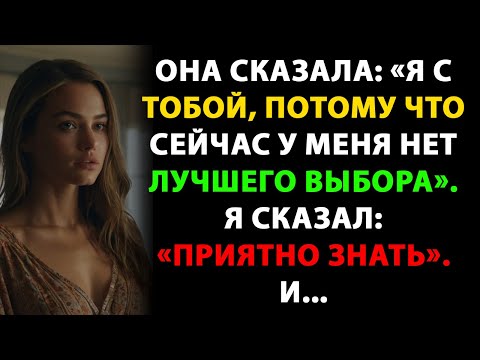 Видео: Она сказала: «Я с тобой, потому что сейчас у меня нет лучшего выбора». Я сказал: «Приятно знать». И.