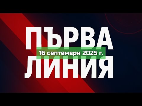 Видео: ПЪРВА ЛИНИЯ, 16 септември 2025 г.