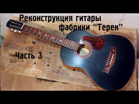 Видео: Реконструкция гитары фабрики "Терек". Часть 3.
