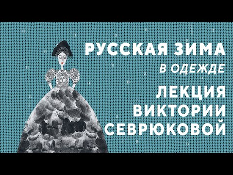 Видео: РУССКАЯ ЗИМА В ОДЕЖДЕ / Виктория Севрюкова / Лекции.ВНУТРИ
