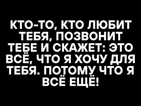 Видео: КТО-ТО, КТО ЛЮБИТ ТЕБЯ, ПОЗВОНИТ ТЕБЕ И СКАЖЕТ: ЭТО ВСЁ, ЧТО Я ХОЧУ ДЛЯ ТЕБЯ. ПОТОМУ ЧТО Я ВСЁ ЕЩЁ
