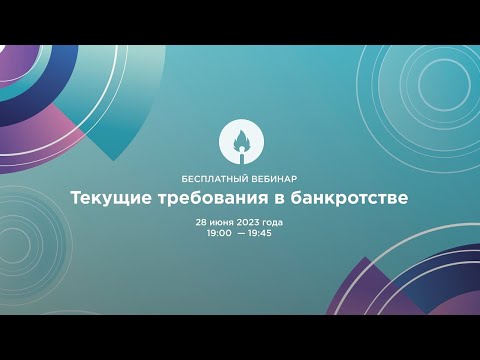 Видео: Вебинар 28.06.2023 "Текущие требования в банкротстве"