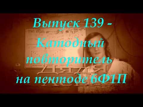 Видео: Выпуск 139 - Катодный повторитель на пентоде 6Ф1П