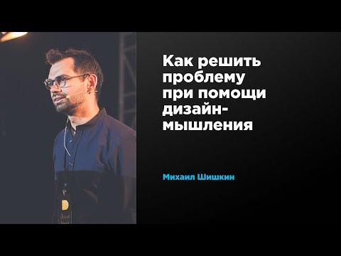 Видео: Как решить проблему при помощи дизайн-мышления | Михаил Шишкин | Prosmotr