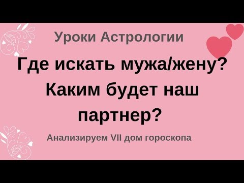 Видео: Где искать мужа/жену? Каким будет наш партнер? Анализируем 7-ой дом гороскопа