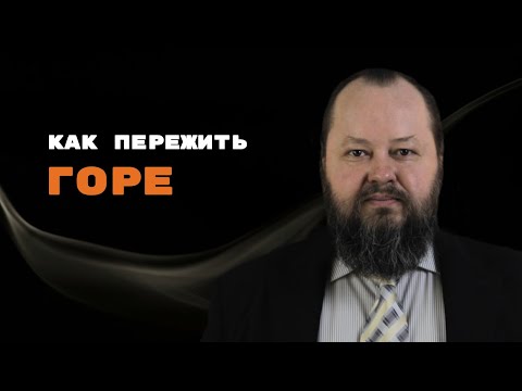 Видео: Как ПЕРЕЖИТЬ Горе? | Александр Рощин