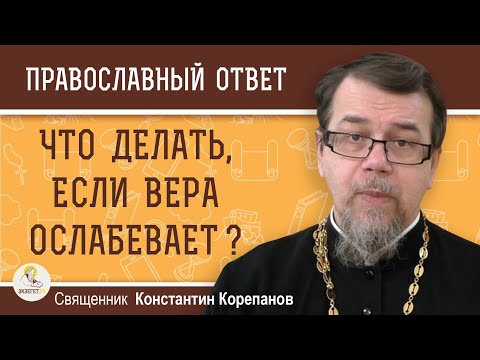 Видео: Что делать, если ВЕРА ОСЛАБЕВАЕТ ?  Священник Константин Корепанов