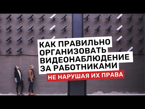 Видео: Как правильно организовать видеонаблюдение за работниками, не нарушая их права