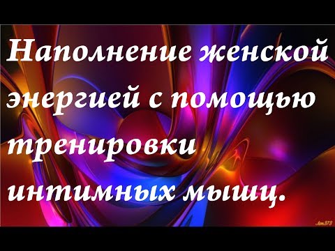 Видео: Как наполниться женской энергией с помощью тренировки интимных мышц