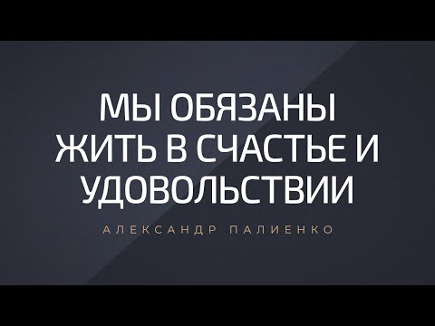 Видео: Мы обязаны жить в счастье и удовольствии. Александр Палиенко.