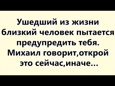 Видео: Ушедший из жизни близкий человек пытается предупредить тебя  Михаил говорит,открой это сейча...
