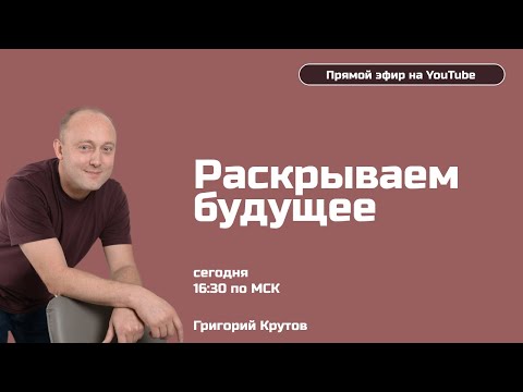 Видео: Раскрываем будущее с Григорием Крутовым