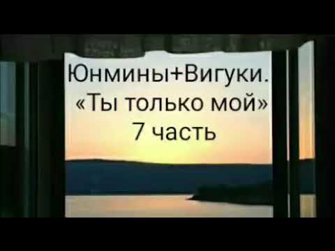 Видео: Юнмины+ Вигуки«ты только мой» 7 часть