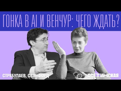 Видео: “Гонка в AI и венчур: чего ждать?” - главные вопросы про AI профессору Стэнфорда Илье Стребулаеву