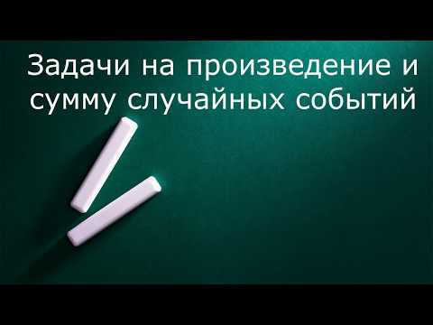 Видео: Задачи на произведение и сумму случайных событий