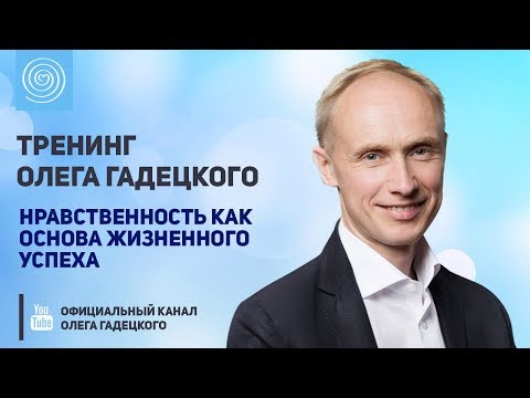 Видео: Тренинг Олега Гадецкого «Нравственность как основа жизненного успеха»