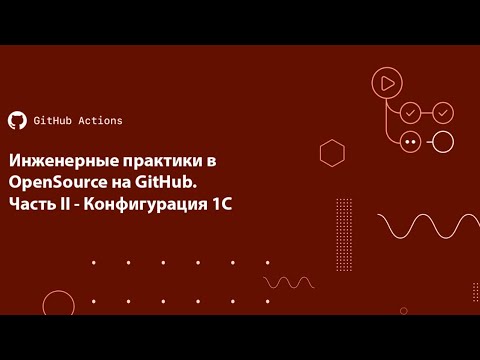 Видео: Инженерные практики в OpenSource на GitHub. Часть II - Конфигурация 1С