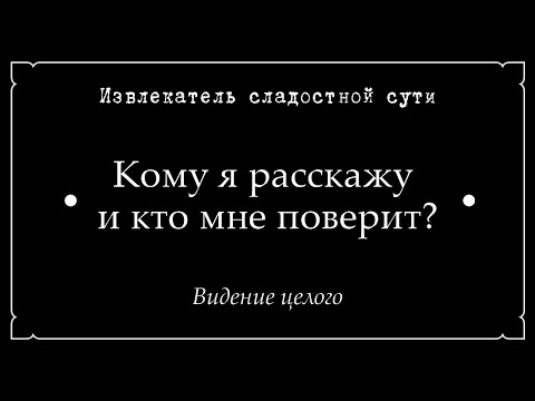 Видео: 15. Извлекатель сладостной сути • Кому я расскажу и кто мне поверит? • Видение целого
