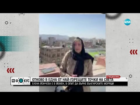 Видео: Елена Йончева от Йемен: Трябва всичко да се направи, за да се върнат у нас българските моряци