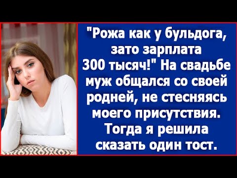 Видео: Рожа как у бульдога, зато зарплата 300 тысяч! Хвалился муж перед родственниками на нашей свадьбе.