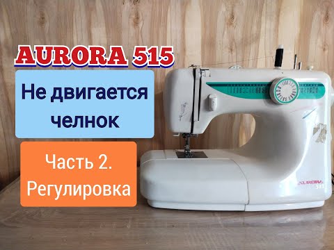 Видео: AURORA 515.Не двигается челнок.Часть 2.Регулировка.