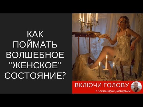 Видео: Как поймать "волшебное женское состояние"?
