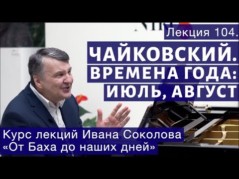 Видео: Лекция 104. П.И. Чайковский "Времена года". Июль, Август. | Композитор Иван Соколов о музыке.