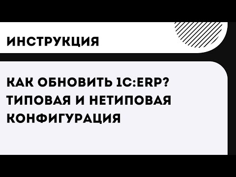 Видео: Как правильно обновить 1С:ERP? Типовая и нетиповая конфигурация