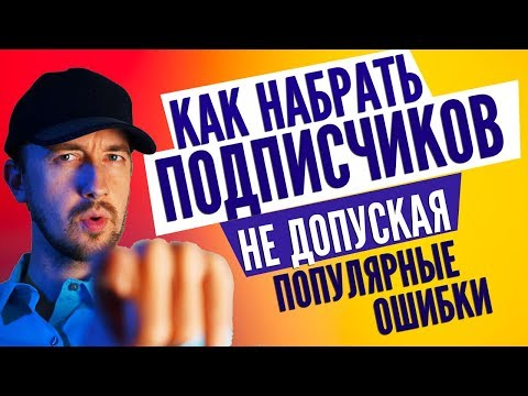 Видео: Как набрать подписчиков в ютубе, не допуская популярные ошибки
