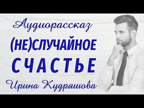 Видео: (НЕ)СЛУЧАЙНОЕ СЧАСТЬЕ. Новый аудиорассказ. Ирина Кудряшова.