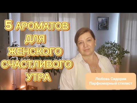 Видео: АРОМАТЫ ЖЕНСКОГО СЧАСТЛИВОГО УТРА