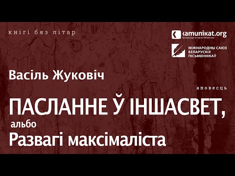 Видео: Васіль Жуковіч — Пасланне ў іншасвет, альбо Развагі максімаліста. Чытае Васіль Калач