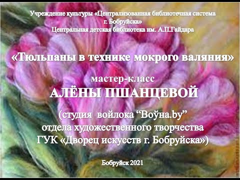 Видео: Мастер-класс Алёны Пшанцевой "Тюльпаны в технике мокрого валяния"