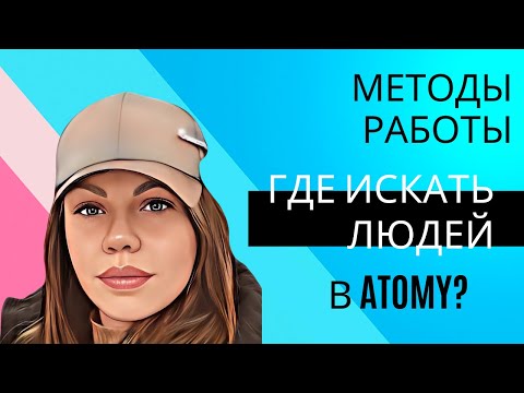 Видео: Методы работы в Атоми. Где брать людей в сетевом. Как строить команду в Atomy.