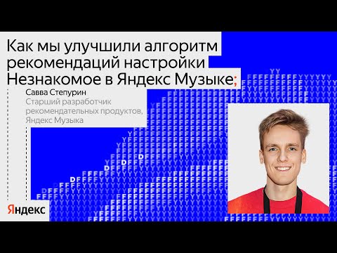 Видео: Как мы улучшили алгоритм рекомендаций в настройке «Незнакомое» в Яндекс Музыке | Савва Степурин