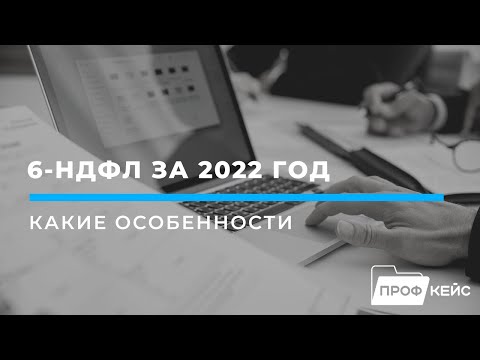 Видео: 6-НДФЛ за 2022 год: основные особенности