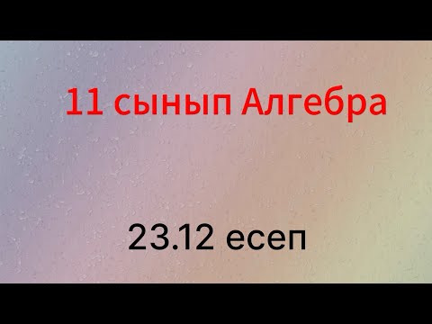 Видео: 23.12 есеп 11 сынып Алгебра