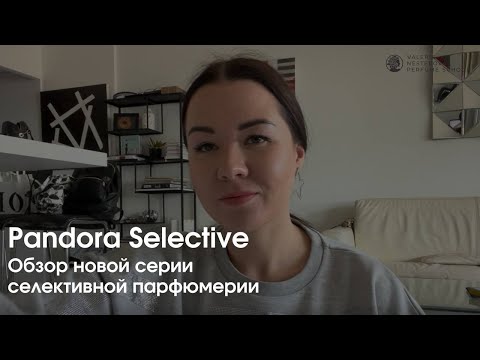 Видео: Обзор новой серии селективной парфюмерии Pandora Selective