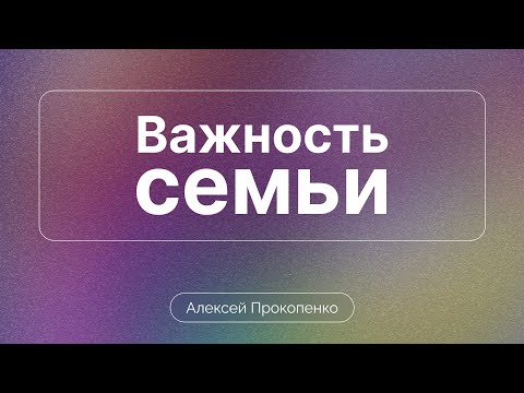 Видео: Важность семьи | Семейная конференция. Сессия 1 | Алексей Прокопенко