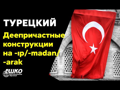 Видео: Турецкий язык: Деепричастные конструкции на -ıp/-madan/-arak.