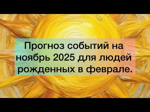 Видео: Прогноз событий на ноябрь 2025 для людей рожденных в феврале.