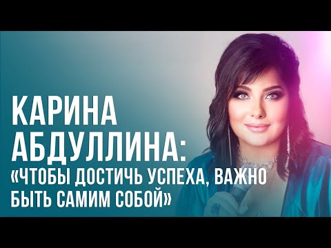 Видео: Карина Абдуллина: «Чтобы достичь успеха, важно быть самим собой»