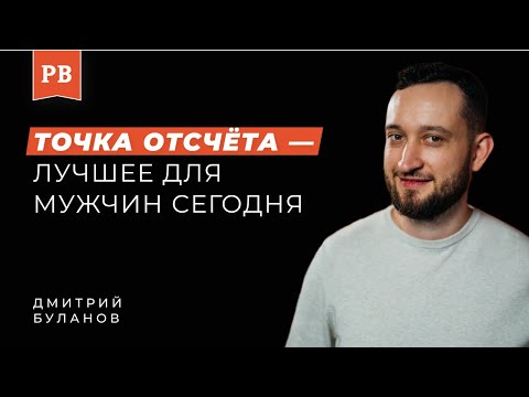Видео: ДМИТРИЙ БУЛАНОВ: Впечатления после ТОЧКИ ОТСЧЁТа. Почему она полезна мужчинам