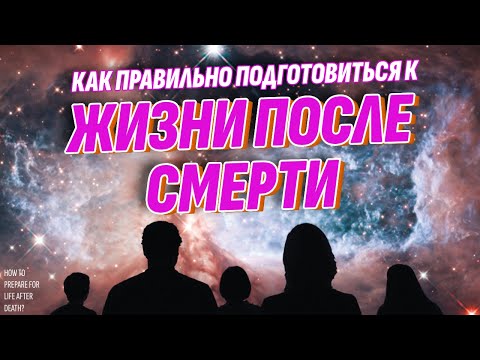 Видео: Как правильно подготовиться к ЖИЗНИ ПОСЛЕ СМЕРТИ