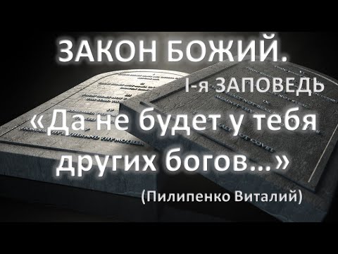 Видео: Закон Божий. Первая заповедь - "Да не будет у тебя других богов". 2-я часть (Пилипенко Виталий)