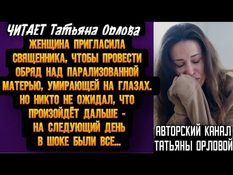 Видео: Читает Татьяна Орлова. Женщина пригласила священника чтобы провести обряд над парализованной матерью
